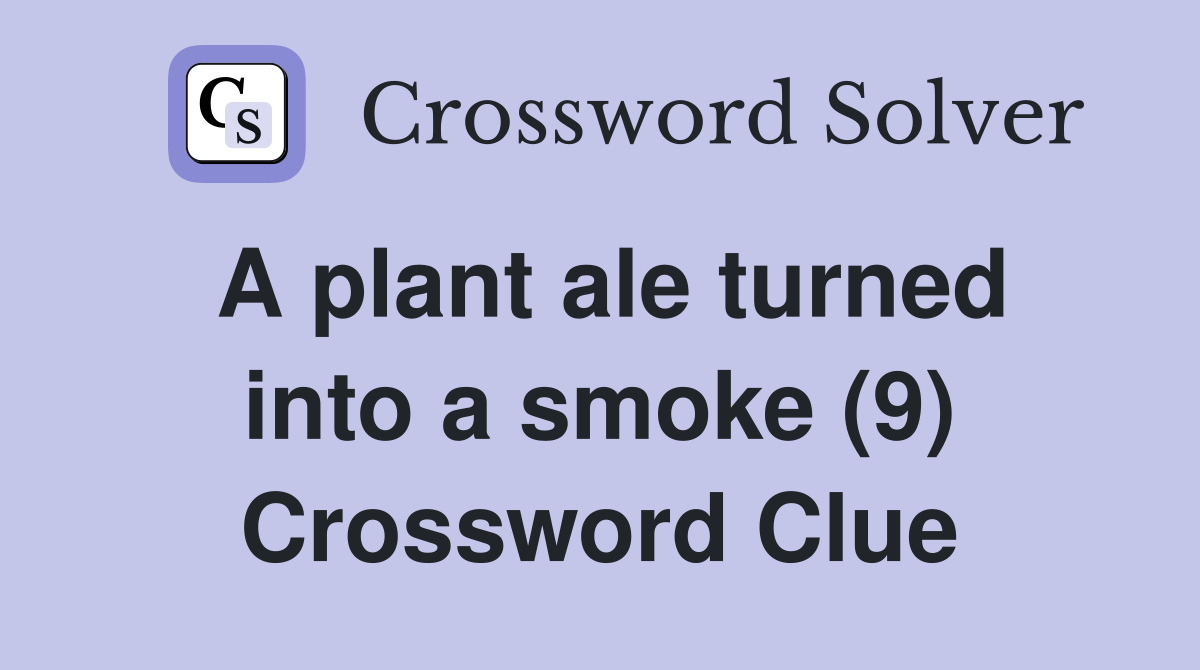 A plant ale turned into a smoke (9) Crossword Clue Answers